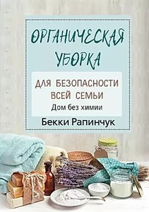 Органическая уборка, для безопасности всей семьи. Дом без химии. Б.Рапинчук 978-5-17-122305-2