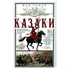 Казаки. Происхождение. Воинские традиции. Государева служба.   Ж. Саван 978-5-9524-6144-4