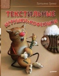 Текстильные игрушки-кофеюшки.         Т. Зуева 978-5-496-02234-7