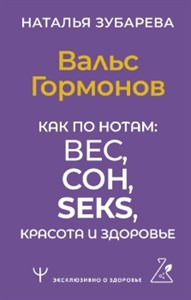 Вальс Гормонов. Как по нотам: вес, сон, секс, красота и здоровье. Н. Зубарева 978-5-17-158767-3