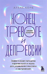 Конец тревоге и депрессии. Эффективная методика перенастройки мозга.     А. Корб 978-5-04-188817-6