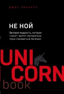 НЕ НОЙ. Вековая мудрость, которая гласит: хватит жаловаться,пора становиться богатым. Д. Синсеро 978-5-04-111779-5