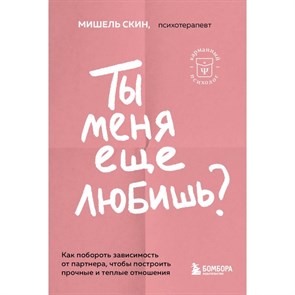 Ты меня еще любишь? Как побороть зависимость от партнера, чтобы построить прочные и теплые отношения. М. Скин 978-5-04-184266-6