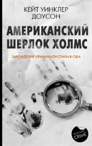 Американский Шерлок Холмс. Зарождение криминалистики в США. К. У. Доусон 978-5-17-134718-5