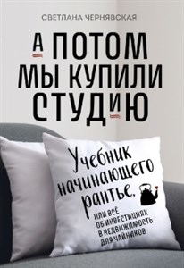 А потом мы купили студию. Учебник начинающего рантье, или всё об инвестициях в недвижимость для чайников. С. Чернявская 978-5-04-191685-5