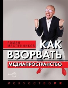 Как взорвать медиапространство. Искусство PR. Р. Масленников 978-5-17-136711-4