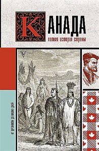 Канада. Полная история страны.  С. Нонте 978-5-17-158158-9