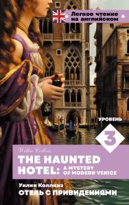 Отель с привидениями. The Haunted Hotel. A Mystery of Modern Venice уровень 3 978-5-17-164240-2