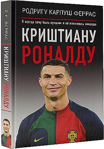 Криштиану Роналду. "Я всегда хочу быть лучшим и не изменюсь никогда"           Р. Феррас 978-5-17-155384-5