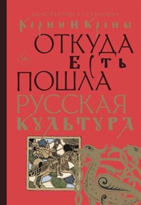 Корни и кроны. Откуда есть пошла русская культура. К. Кустанович 978-5-17-153449-3