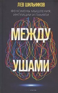 Феномены мышления, интуиции и памяти. Между ушами. Л.Шильников 978-5-386-14589-7