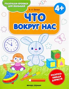 Что вокруг нас. 4+.  Книжка-раскраска. В. Белых 978-5-222-30641-3