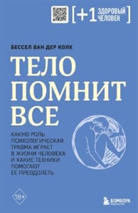 Тело помнит все. Какую роль психологическая травма играет в жизни человека и какие техники помогают ее преодолеть.  В. К. Бессел 978-5-04-173679-8