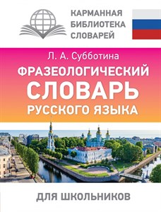 Фразеологический словарь русского языка для школьников. Карманная библиотека словарей. Л.А. Субботина 978-5-17-161079-1