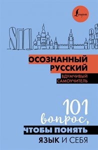 Осознанный русский вдумчивый самоучитель 101 вопрос, чтобы понять язык и себя. 978-5-17-161318-1