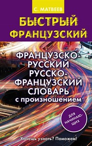 Быстрый французский. Французско-русский русско-французский словарь с произношением для начинающих. С. Матвеев 978-5-17-110018-6