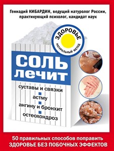 Соль лечит суставы и связки, астму, ангину и бронхит, остеохондроз. Г. Кибардин 978-5-699-87710-2