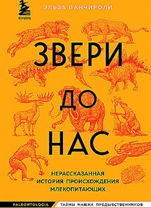 Звери до нас. Не рассказанная история происхождения млекопитающих. Э. Панчироли 978-5-04-164405-5