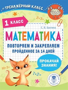 Математика. 1 класс. Повторяем и закрепляем пройденное за 14 дней.  С. Бахтина 978-5-17-148478-1