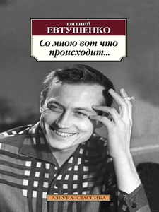 "Со мною вот что происходит..." Евгений Александрович Евтушенко 978-5-389-08898-6