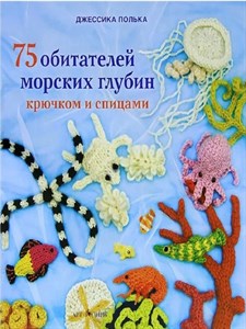 75 обитателей морских глубин крючком и спицами.  Д. Полька 978-5-404-00276-8