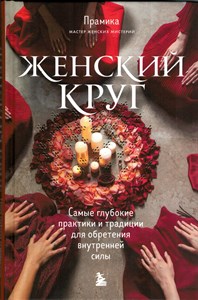 Женский круг : самые глубокие практики и традиции для обретения внутренней силы. Прамика 978-5-04-166847-1