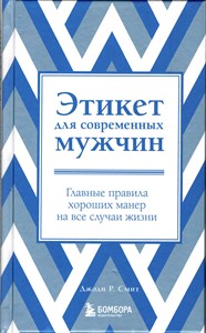 Этикет для современных мужчин. Главные правила на все случаи жизни. Д.Р. Смит 978-5-04-176429-6