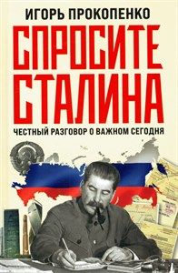 Спросите Сталина. Честный разговор о важном сегодня. И. Прокопенко 978-5-04-179072-1