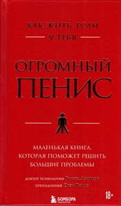 Как жить, если у тебя огромный пенис : маленькая книга, которая поможет решить большие проблемы. Р. Джейкоб, О.Томас. 978-5-04-113841-7