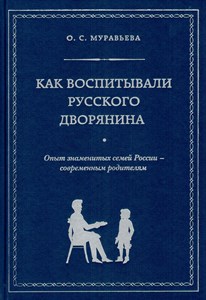 Как воспитать русского дворянина. Опыт знаменитых семей России-современным родителям. О.С. Муравьева 978-5-699-67466-4