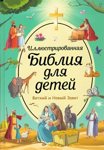 Иллюстрированная Библия для детей. Ветхий и Новый Завет. С. Кипарисова 978-5-04-155665-5