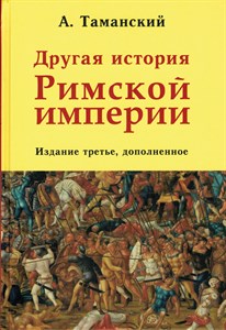 Другая история Римской империи. Издание третье, дополненное. А. Таманский 978-5-600-02730-5