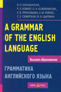 A GRAMMAR OF THE ENGLISH LANGUAGE/ Грамматика английского языка. В.Л. Каушанская, Р.Л. Ковнер, О.Н. Кожевникова и другие. 978-5-8112-6116-1