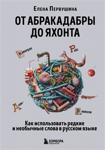 От абракадабры до яхонта. Как использовать редкие и необычные слова в русском языке. Е. Первушина 978-5-04-196583-9