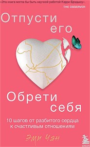 Отпусти его, обрети себя. 10 шагов от разбитого сердца к счастливым отношениям. Эми Чан 978-5-04-119168-9