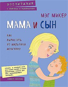 Мама и сын. Как вырастить из мальчика мужчину. Мэг Микер 978-5-699-85479-0