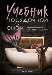 Учебник порядочной рыбы. Как взрослой девочке любить, дружить и получать удовольствие от жизни. Настя Рыбка 978-5-04-204135-8