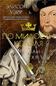 По милости короля : Роман о Генрихе VIII. Элисон Уэйр 978-5-389-24689-8