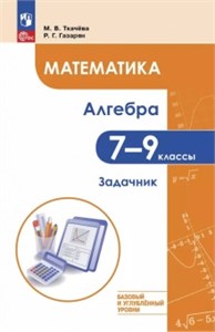 Математика. Алгебра : 7-9-е классы : базовый и углублённый уровни : задачник : учебное пособие. М.В. Ткачёва 978-5-09-118652-9