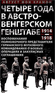 Четыре года в австро-венгерском Генштабе. Воспоминания полномочного представителя германского Верховного командования о боевых операциях и закулисных соглашениях. 1914-1918. Август фон Крамон 978-5-9524-6212-0