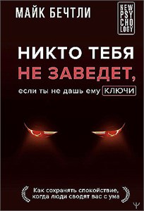 Никто тебя не заведет, если ты не дашь ему ключи. Как сохранять спокойствие, когда люди сводят вас с ума. Майк Бечтли 978-5-17-164916-6