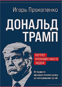 Дональд Трамп. Портрет противоречивого лидера. От первого президентского срока до сегодняшних дней. Игорь Прокопенко 978-5-04-209853-6