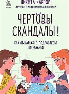 Чертовы скандалы! Как общаться с подростком нормально. Никита Карпов 978-5-04-189766-6