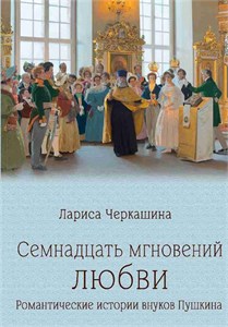 Семнадцать мгновений любви. Романтические истории внуков Пушкина. Л.А. Черкашина 978-5-4484-4831-7