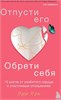 Отпусти его, обрети себя. 10 шагов от разбитого сердца к счастливым отношениям. Эми Чан 978-5-04-119168-9 - фото 9355