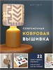 Современная ковровая вышивка. 22 позитивных проекта в пошаговых мастер-классах. Дуйгу Тургут 978-5-04-197590-6 - фото 9460